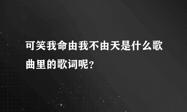 可笑我命由我不由天是什么歌曲里的歌词呢？