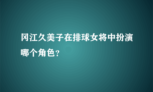 冈江久美子在排球女将中扮演哪个角色？