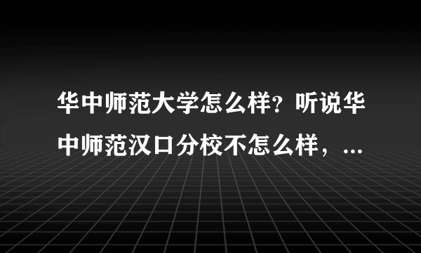 华中师范大学怎么样？听说华中师范汉口分校不怎么样，两者有什么联系？