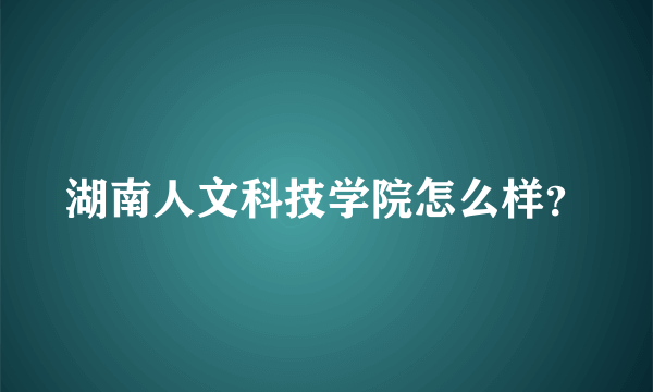 湖南人文科技学院怎么样？