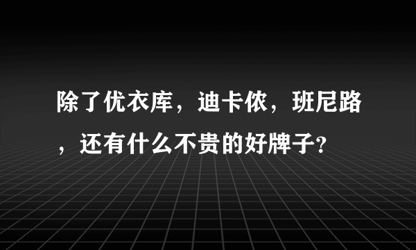 除了优衣库，迪卡侬，班尼路，还有什么不贵的好牌子？