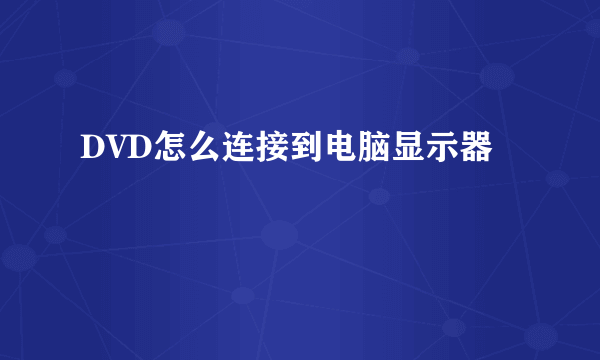 DVD怎么连接到电脑显示器