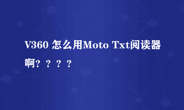 V360 怎么用Moto Txt阅读器啊？？？？