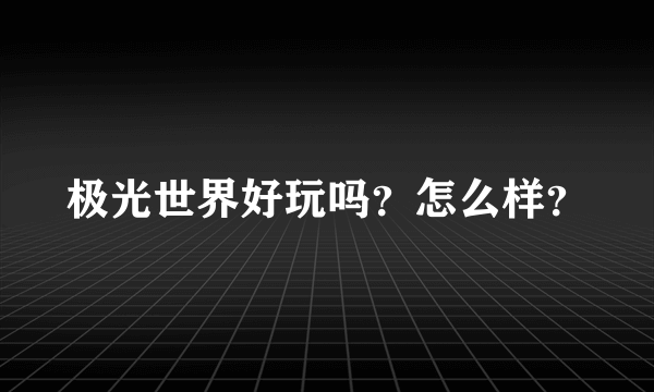 极光世界好玩吗？怎么样？