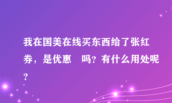 我在国美在线买东西给了张红券，是优惠劵吗？有什么用处呢？