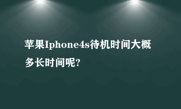 苹果Iphone4s待机时间大概多长时间呢?