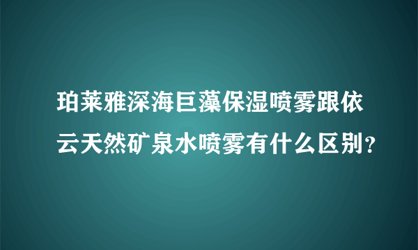 珀莱雅深海巨藻保湿喷雾跟依云天然矿泉水喷雾有什么区别？