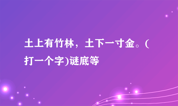 土上有竹林，土下一寸金。(打一个字)谜底等