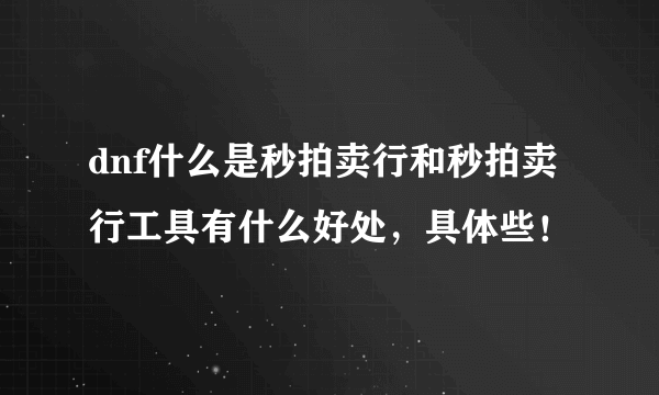 dnf什么是秒拍卖行和秒拍卖行工具有什么好处，具体些！