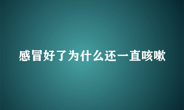 感冒好了为什么还一直咳嗽