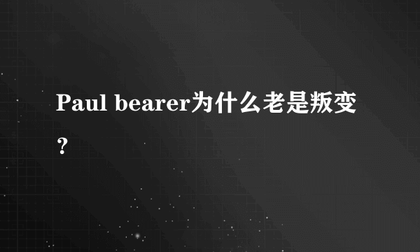 Paul bearer为什么老是叛变？