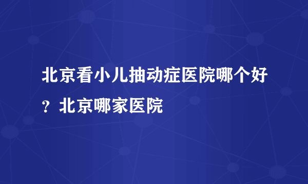 北京看小儿抽动症医院哪个好？北京哪家医院