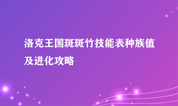 洛克王国斑斑竹技能表种族值及进化攻略