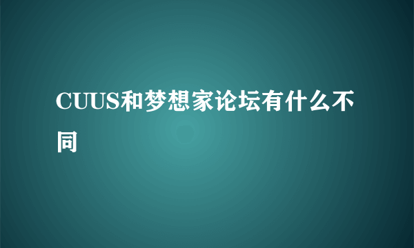 CUUS和梦想家论坛有什么不同