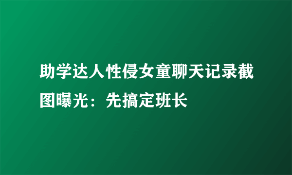 助学达人性侵女童聊天记录截图曝光：先搞定班长