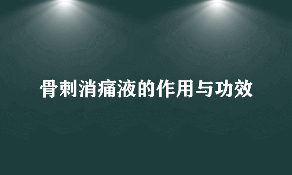 骨刺消痛液的作用与功效