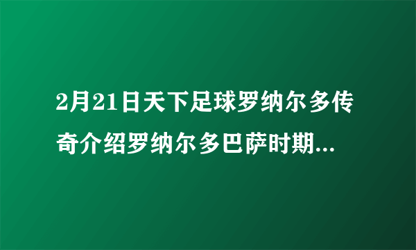 2月21日天下足球罗纳尔多传奇介绍罗纳尔多巴萨时期的背景音乐是什么