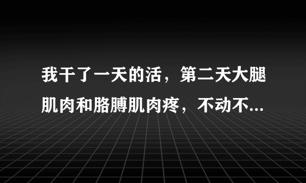 我干了一天的活，第二天大腿肌肉和胳膊肌肉疼，不动不...