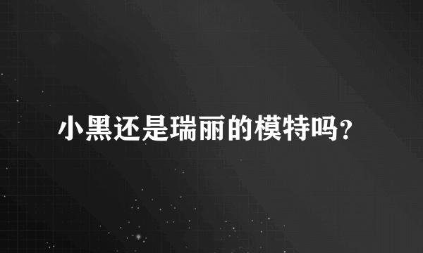 小黑还是瑞丽的模特吗？