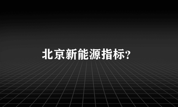 北京新能源指标？