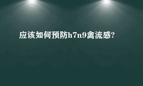 应该如何预防h7n9禽流感?