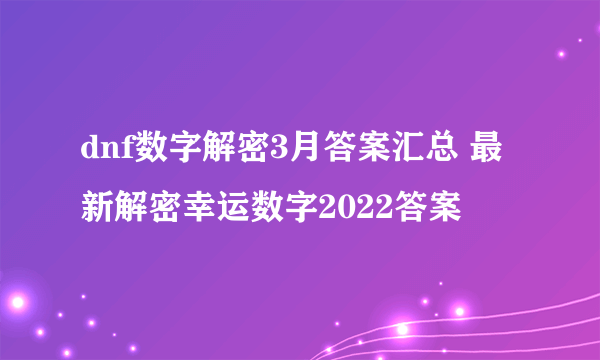 dnf数字解密3月答案汇总 最新解密幸运数字2022答案