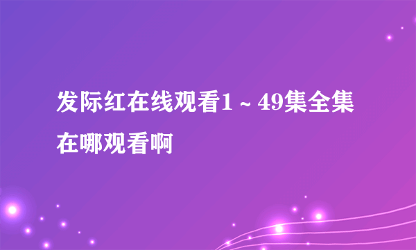 发际红在线观看1～49集全集在哪观看啊