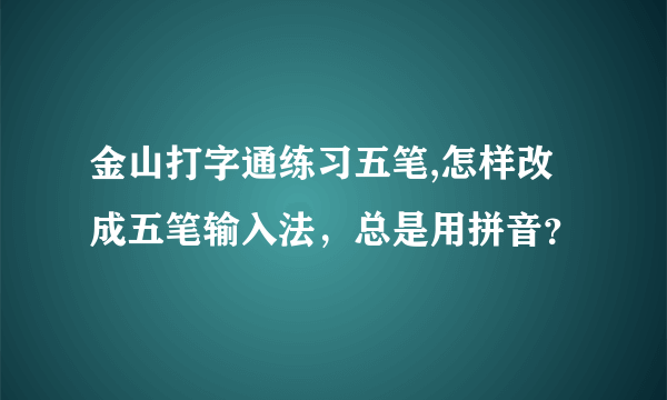 金山打字通练习五笔,怎样改成五笔输入法，总是用拼音？