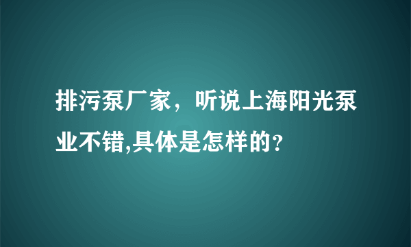 排污泵厂家，听说上海阳光泵业不错,具体是怎样的？