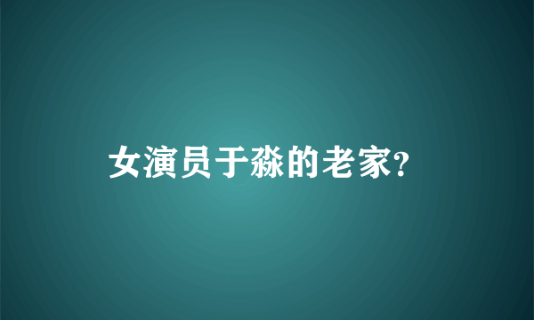 女演员于淼的老家？