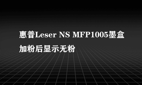 惠普Leser NS MFP1005墨盒加粉后显示无粉