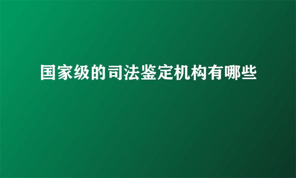 国家级的司法鉴定机构有哪些