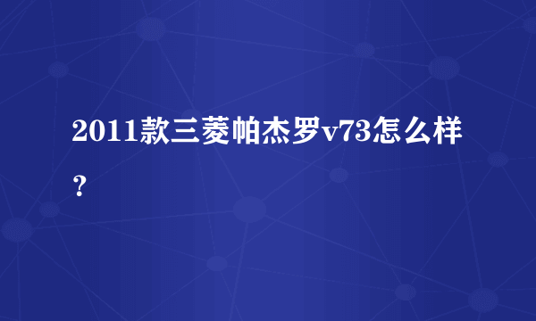 2011款三菱帕杰罗v73怎么样？