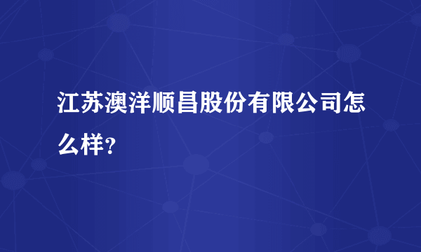 江苏澳洋顺昌股份有限公司怎么样？