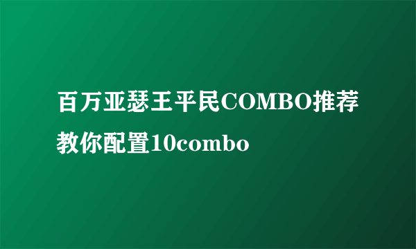 百万亚瑟王平民COMBO推荐 教你配置10combo