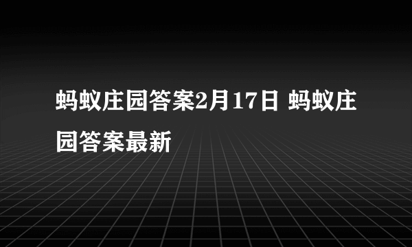 蚂蚁庄园答案2月17日 蚂蚁庄园答案最新