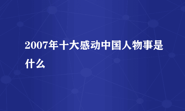 2007年十大感动中国人物事是什么