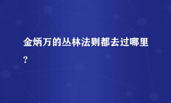 金炳万的丛林法则都去过哪里？