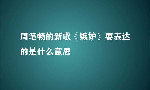 周笔畅的新歌《嫉妒》要表达的是什么意思