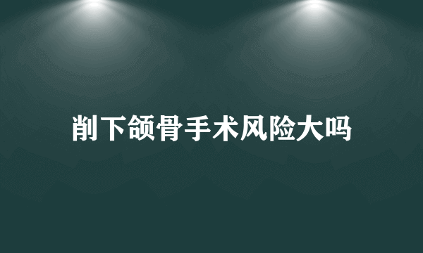 削下颌骨手术风险大吗