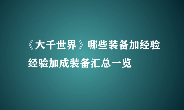 《大千世界》哪些装备加经验 经验加成装备汇总一览