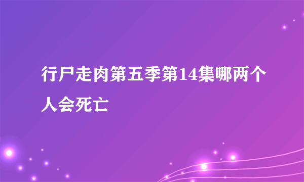 行尸走肉第五季第14集哪两个人会死亡