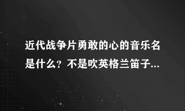 近代战争片勇敢的心的音乐名是什么？不是吹英格兰笛子的那个！