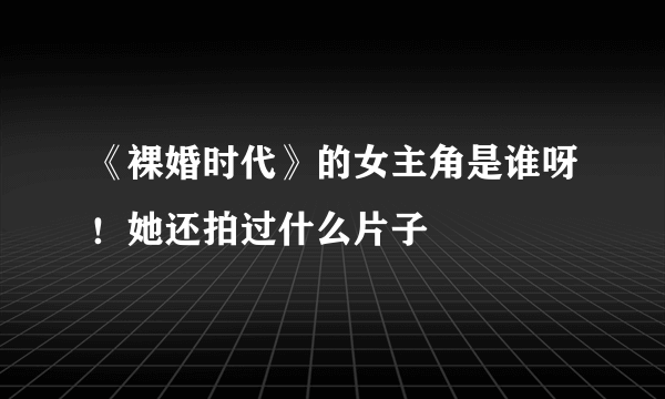 《裸婚时代》的女主角是谁呀！她还拍过什么片子