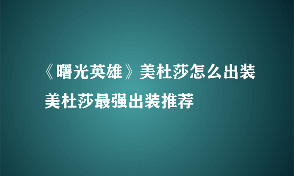 《曙光英雄》美杜莎怎么出装 美杜莎最强出装推荐