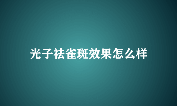 光子祛雀斑效果怎么样