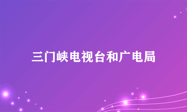 三门峡电视台和广电局