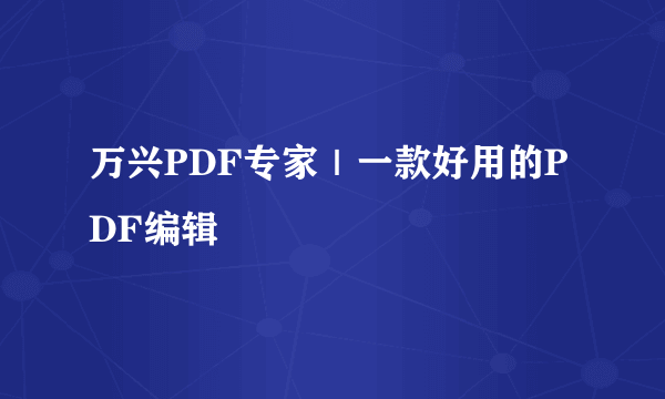 万兴PDF专家｜一款好用的PDF编辑