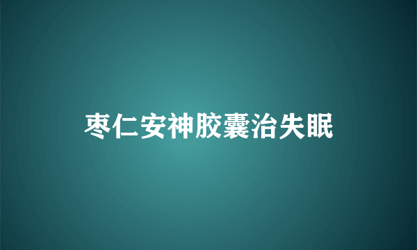 枣仁安神胶囊治失眠