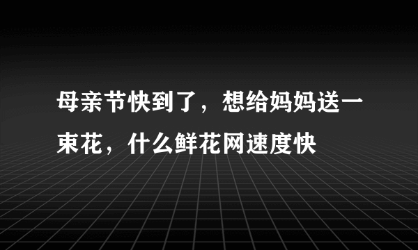 母亲节快到了，想给妈妈送一束花，什么鲜花网速度快